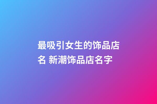 最吸引女生的饰品店名 新潮饰品店名字-第1张-店铺起名-玄机派